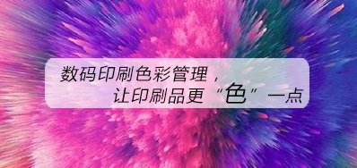 数码印刷色彩治理，让印刷品更“色”一点